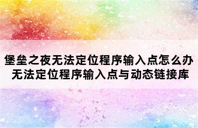 堡垒之夜无法定位程序输入点怎么办 无法定位程序输入点与动态链接库